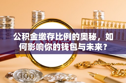 灵宝公积金缴存比例的奥秘，如何影响你的钱包与未来？