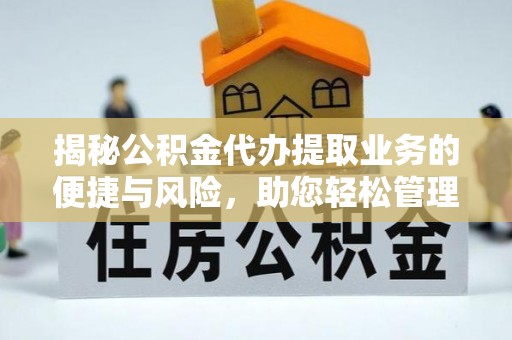 灵宝揭秘公积金代办提取业务的便捷与风险，助您轻松管理财务