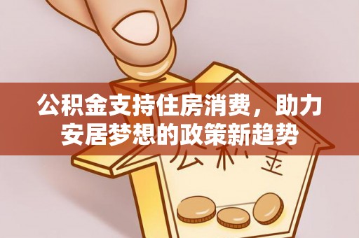 灵宝公积金支持住房消费，助力安居梦想的政策新趋势