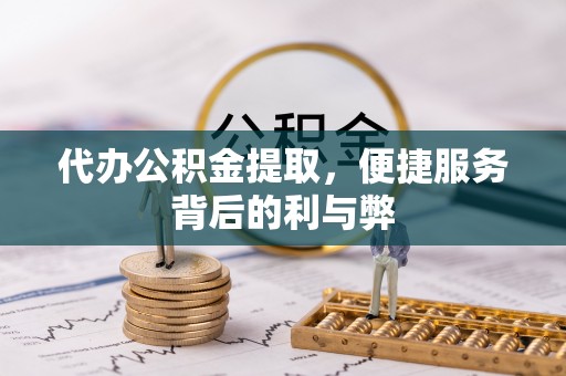 灵宝代办公积金提取，便捷服务背后的利与弊