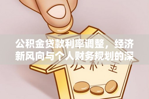 灵宝公积金贷款利率调整，经济新风向与个人财务规划的深远影响