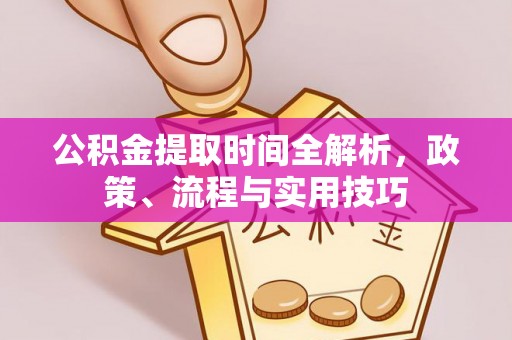 灵宝公积金提取时间全解析，政策、流程与实用技巧