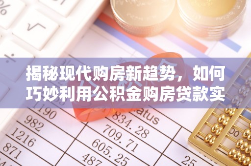 灵宝揭秘现代购房新趋势，如何巧妙利用公积金购房贷款实现梦想家园