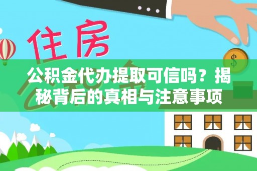 灵宝公积金代办提取可信吗？揭秘背后的真相与注意事项