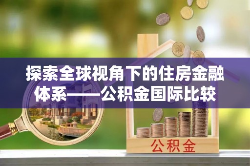 灵宝探索全球视角下的住房金融体系——公积金国际比较