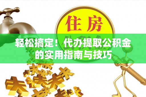 灵宝轻松搞定！代办提取公积金的实用指南与技巧