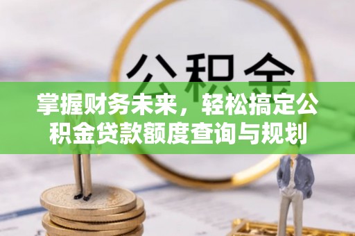 灵宝掌握财务未来，轻松搞定公积金贷款额度查询与规划