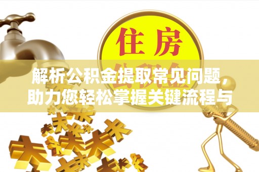 灵宝解析公积金提取常见问题，助力您轻松掌握关键流程与技巧