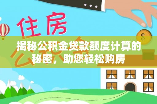 灵宝揭秘公积金贷款额度计算的秘密，助您轻松购房