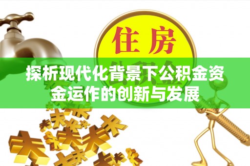 灵宝探析现代化背景下公积金资金运作的创新与发展