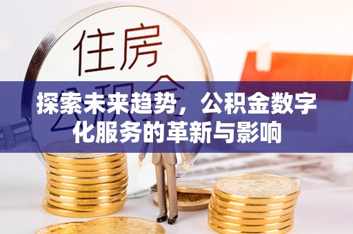 灵宝探索未来趋势，公积金数字化服务的革新与影响