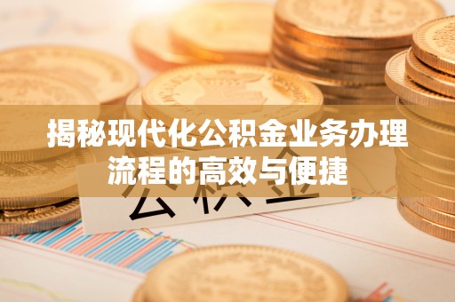 灵宝揭秘现代化公积金业务办理流程的高效与便捷