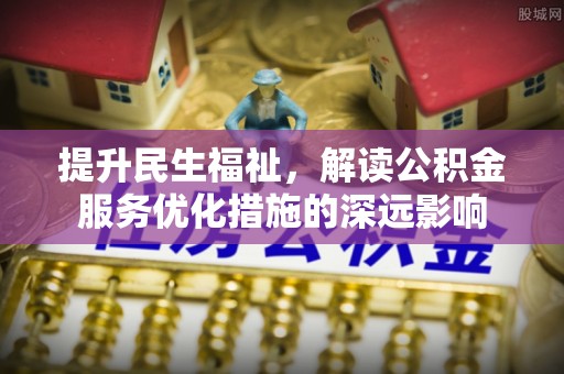 灵宝提升民生福祉，解读公积金服务优化措施的深远影响