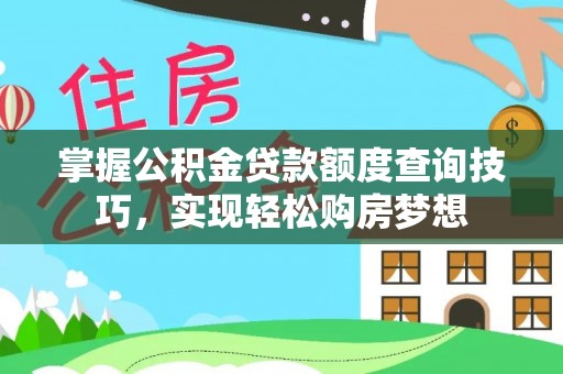灵宝掌握公积金贷款额度查询技巧，实现轻松购房梦想