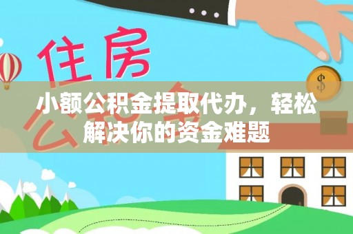 灵宝小额公积金提取代办，轻松解决你的资金难题