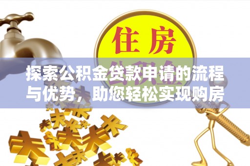 灵宝探索公积金贷款申请的流程与优势，助您轻松实现购房梦想