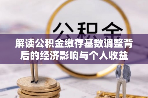 灵宝解读公积金缴存基数调整背后的经济影响与个人收益