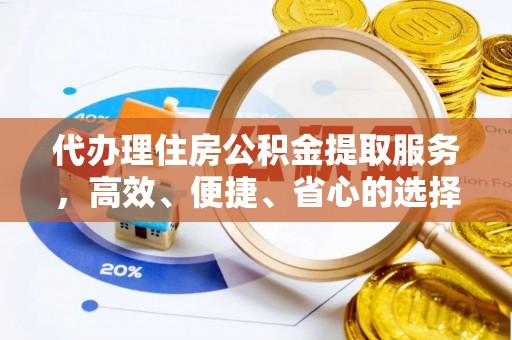 灵宝代办理住房公积金提取服务，高效、便捷、省心的选择