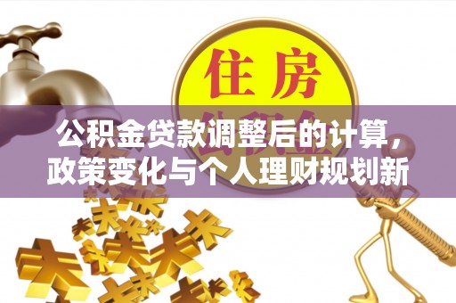 灵宝公积金贷款调整后的计算，政策变化与个人理财规划新思路