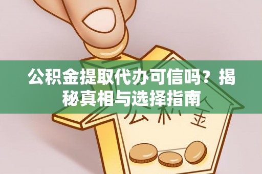 灵宝公积金提取代办可信吗？揭秘真相与选择指南