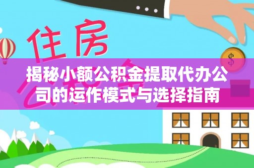 灵宝揭秘小额公积金提取代办公司的运作模式与选择指南