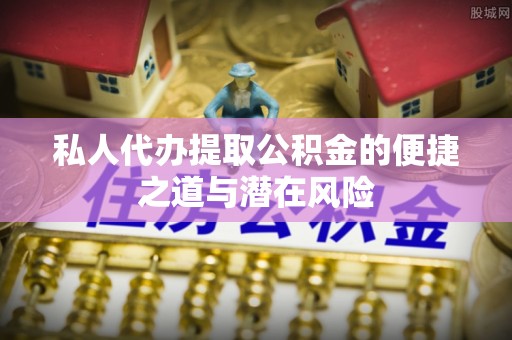 灵宝私人代办提取公积金的便捷之道与潜在风险