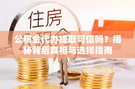 灵宝公积金代办提取可信吗？揭秘背后真相与选择指南