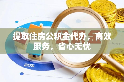 灵宝提取住房公积金代办，高效服务，省心无忧