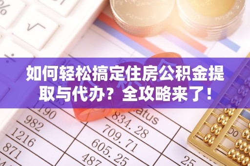 灵宝如何轻松搞定住房公积金提取与代办？全攻略来了！