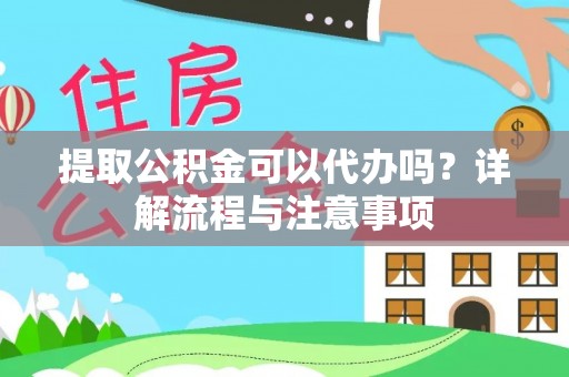 灵宝提取公积金可以代办吗？详解流程与注意事项