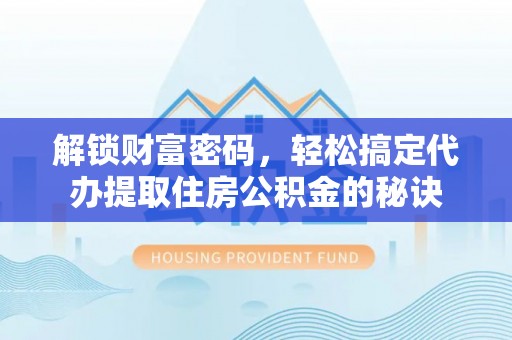 灵宝解锁财富密码，轻松搞定代办提取住房公积金的秘诀