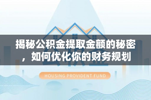 灵宝揭秘公积金提取金额的秘密，如何优化你的财务规划