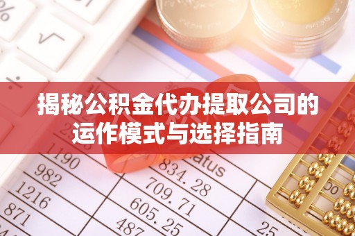 灵宝揭秘公积金代办提取公司的运作模式与选择指南