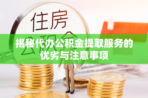 灵宝揭秘代办公积金提取服务的优劣与注意事项