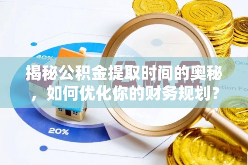 灵宝揭秘公积金提取时间的奥秘，如何优化你的财务规划？