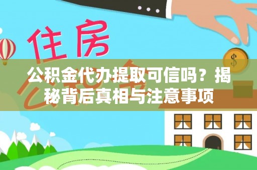 灵宝公积金代办提取可信吗？揭秘背后真相与注意事项