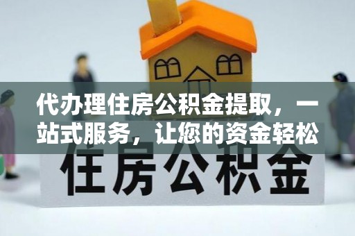 灵宝代办理住房公积金提取，一站式服务，让您的资金轻松到账