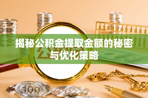 灵宝揭秘公积金提取金额的秘密与优化策略