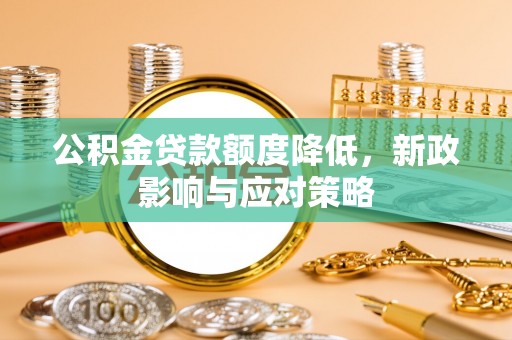 灵宝公积金贷款额度降低，新政影响与应对策略