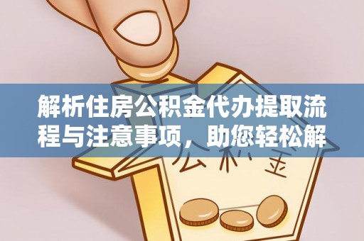 灵宝解析住房公积金代办提取流程与注意事项，助您轻松解决资金难题