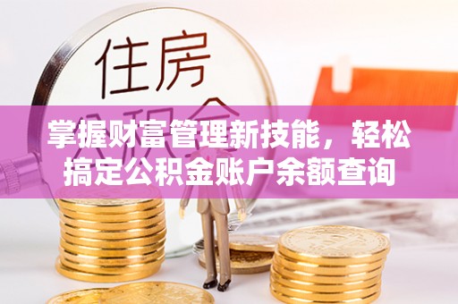 灵宝掌握财富管理新技能，轻松搞定公积金账户余额查询