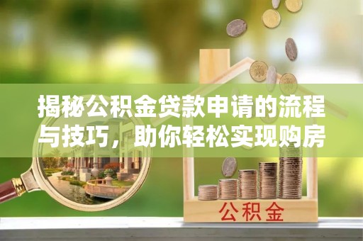 灵宝揭秘公积金贷款申请的流程与技巧，助你轻松实现购房梦