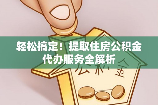 灵宝轻松搞定！提取住房公积金代办服务全解析