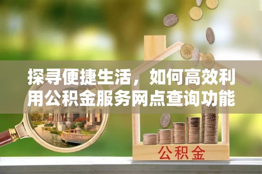 灵宝探寻便捷生活，如何高效利用公积金服务网点查询功能