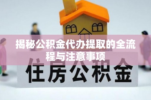 灵宝揭秘公积金代办提取的全流程与注意事项
