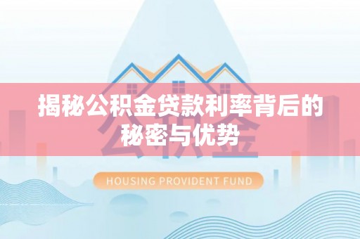灵宝揭秘公积金贷款利率背后的秘密与优势