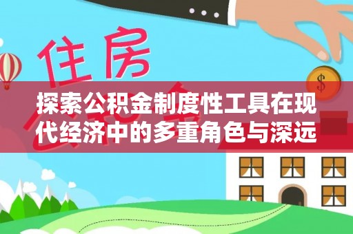 灵宝探索公积金制度性工具在现代经济中的多重角色与深远影响