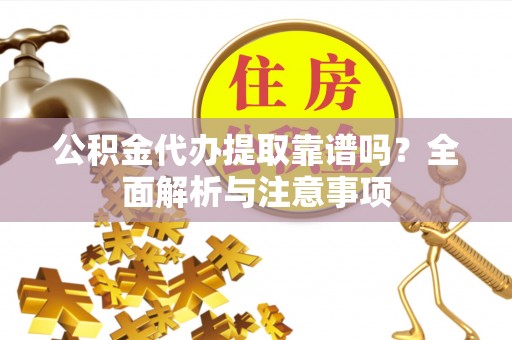 灵宝公积金代办提取靠谱吗？全面解析与注意事项