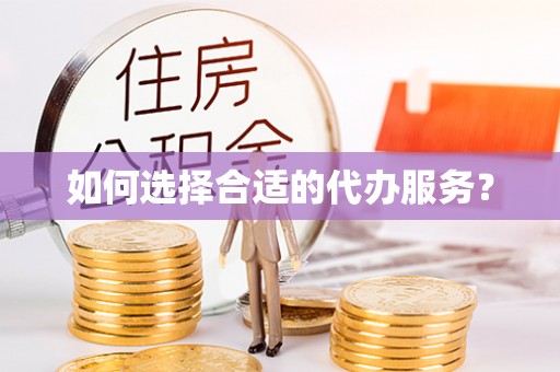 灵宝如何选择合适的代办服务？