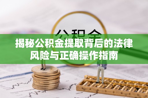 灵宝揭秘公积金提取背后的法律风险与正确操作指南